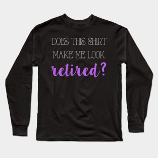 Does this shirt make me look retired? Long Sleeve T-Shirt